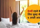 Top 5 Healthy Morning Habits: बदलते मौसम में दिल को स्वस्थ कैसे रखें