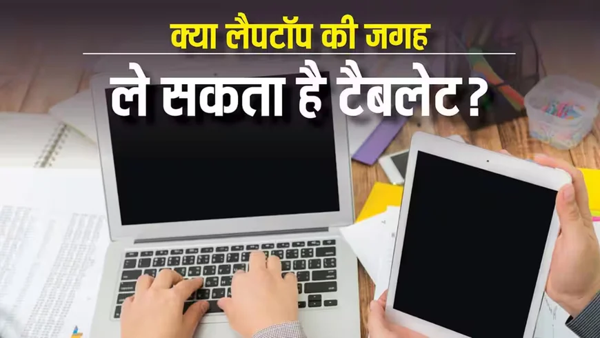 क्या Tablet Laptop की जगह ले सकता है? रिप्लेस करने से पहले जान लें सारे फायदे-नुकसान